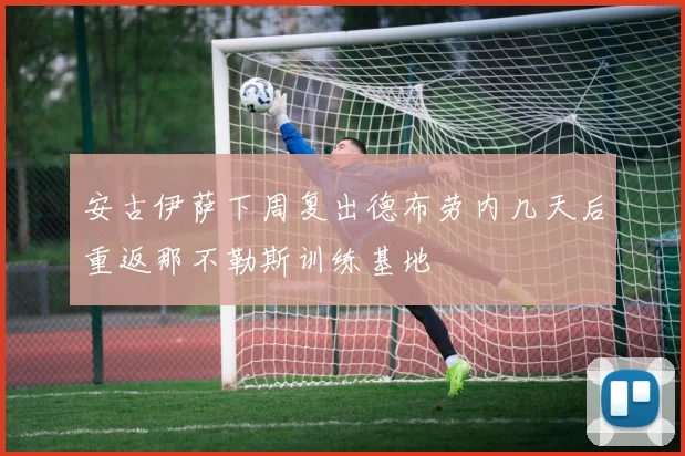 安古伊萨下周复出德布劳内几天后重返那不勒斯训练基地