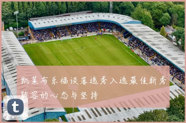 凯莱布乐福谈落选秀入选最佳新秀阵容的心态与坚持