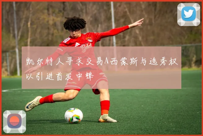 凯尔特人寻求交易A西蒙斯与选秀权以引进首发中锋