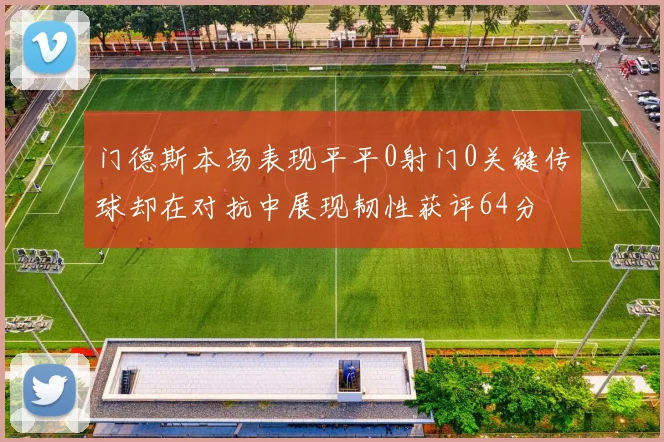 门德斯本场表现平平0射门0关键传球却在对抗中展现韧性获评64分