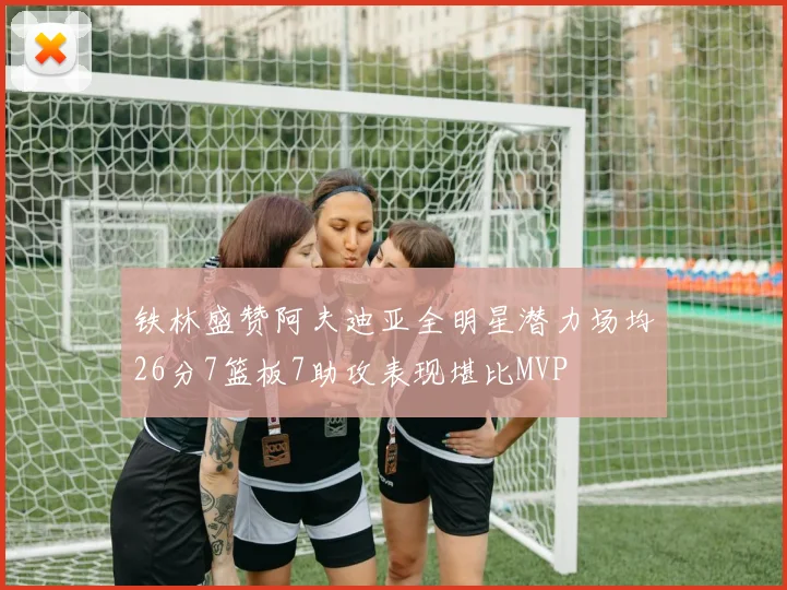 铁林盛赞阿夫迪亚全明星潜力场均26分7篮板7助攻表现堪比MVP
