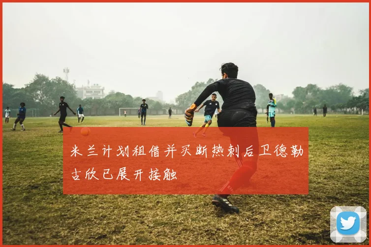 米兰计划租借并买断热刺后卫德勒古欣已展开接触