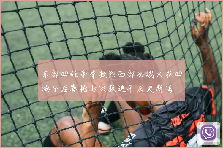 东部四强争夺激烈西部决战火花四溅季后赛抢七次数追平历史新高