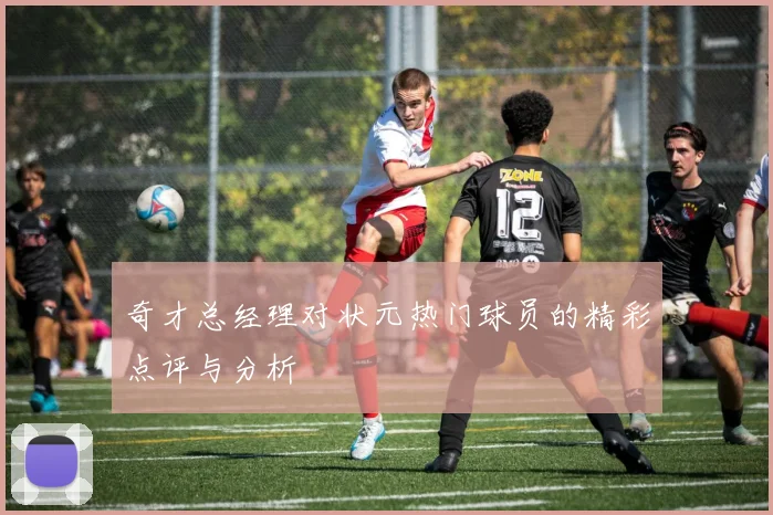 奇才总经理对状元热门球员的精彩点评与分析