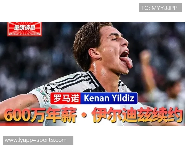 尤文图斯与伊尔迪兹续约谈判进行中年薪将大幅提升至两倍以上